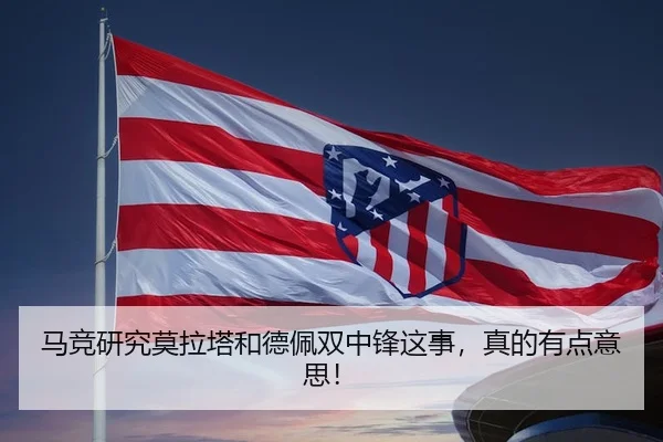 马竞研究莫拉塔和德佩双中锋这事，真的有点意思！ | kaiyun