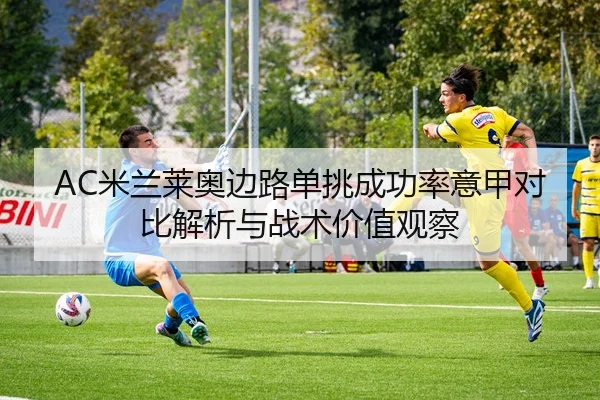 AC米兰莱奥边路单挑成功率意甲对比解析与战术价值观察