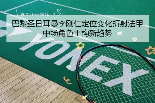 巴黎圣日耳曼李刚仁定位变化折射法甲中场角色重构新趋势