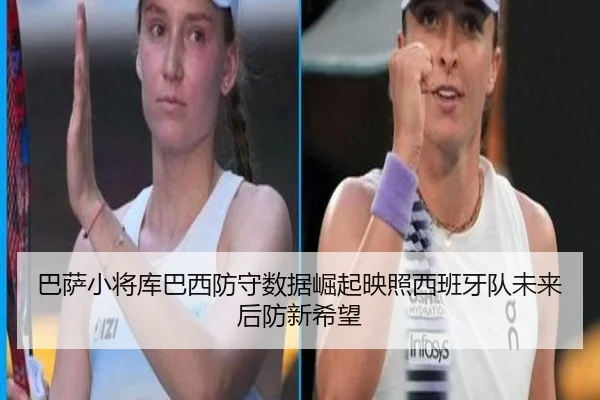 巴萨小将库巴西防守数据崛起映照西班牙队未来后防新希望