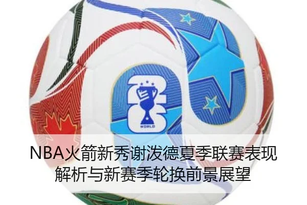 NBA火箭新秀谢泼德夏季联赛表现解析与新赛季轮换前景展望