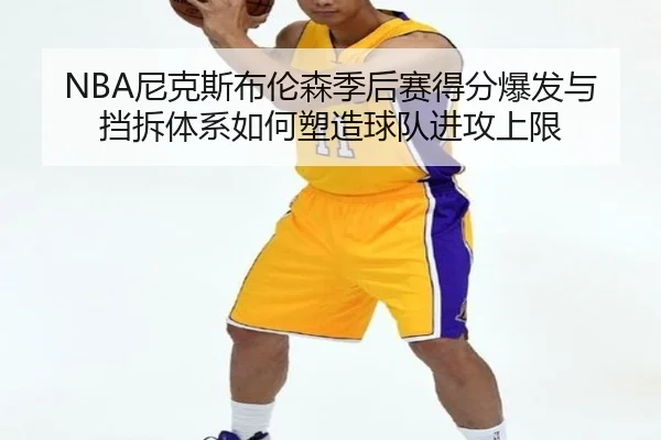 NBA尼克斯布伦森季后赛得分爆发与挡拆体系如何塑造球队进攻上限