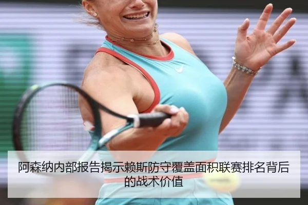 阿森纳内部报告揭示赖斯防守覆盖面积联赛排名背后的战术价值 | kaiyun