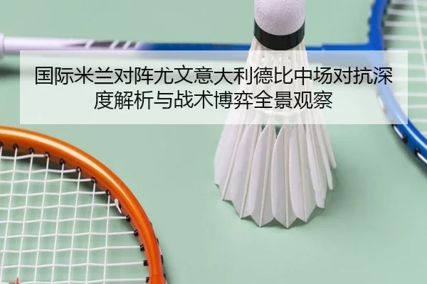 国际米兰对阵尤文意大利德比中场对抗深度解析与战术博弈全景观察 | kaiyun