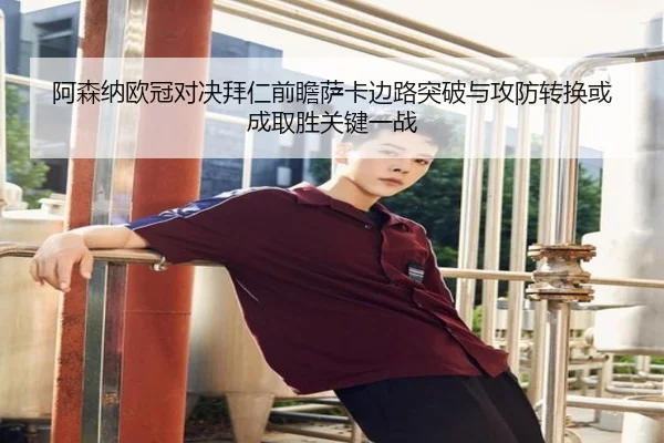 阿森纳欧冠对决拜仁前瞻萨卡边路突破与攻防转换或成取胜关键一战 | kaiyun