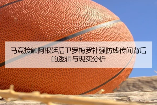 马竞接触阿根廷后卫罗梅罗补强防线传闻背后的逻辑与现实分析 | kaiyun