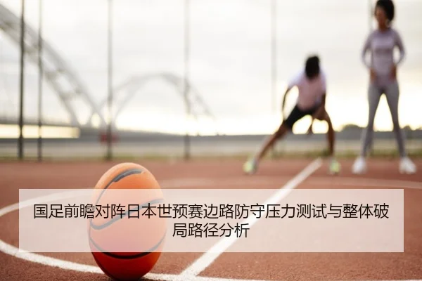 国足前瞻对阵日本世预赛边路防守压力测试与整体破局路径分析 | kaiyun