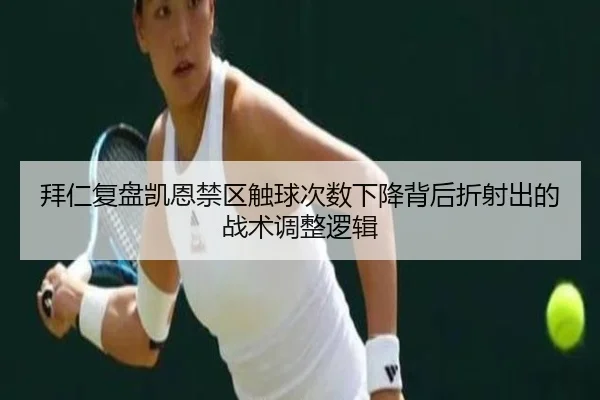 拜仁复盘凯恩禁区触球次数下降背后折射出的战术调整逻辑 | kaiyun