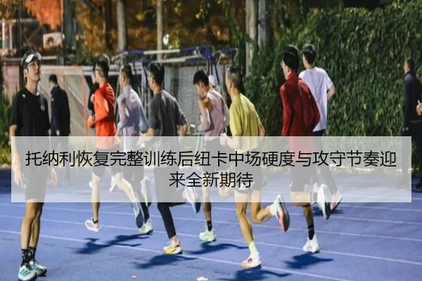 托纳利恢复完整训练后纽卡中场硬度与攻守节奏迎来全新期待 | kaiyun