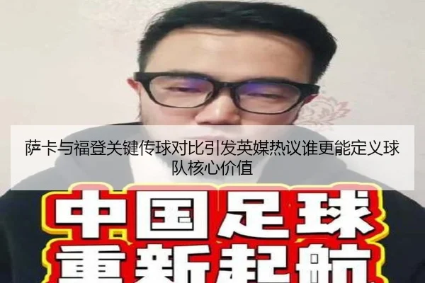 萨卡与福登关键传球对比引发英媒热议谁更能定义球队核心价值 | kaiyun